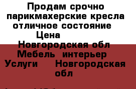 Продам срочно парикмахерские кресла отличное состояние › Цена ­ 5 000 - Новгородская обл. Мебель, интерьер » Услуги   . Новгородская обл.